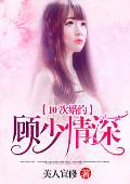 10次婚约：顾少情深