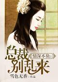 情深不负：总裁别乱来