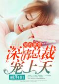 契约蜜爱，深情总裁宠上天
