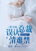 三世尘缘：误认总裁情难禁