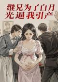 继兄为了白月光逼我引产